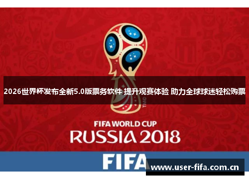 2026世界杯发布全新5.0版票务软件 提升观赛体验 助力全球球迷轻松购票 2026世界杯发布全新5.0版票务软件 提升观赛体验 助力全球球迷轻松购票