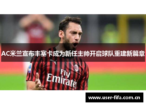 AC米兰宣布丰塞卡成为新任主帅开启球队重建新篇章 AC米兰宣布丰塞卡成为新任主帅开启球队重建新篇章
