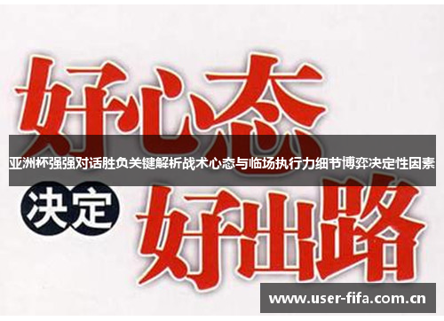 亚洲杯强强对话胜负关键解析战术心态与临场执行力细节博弈决定性因素