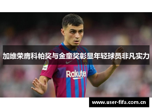 加维荣膺科帕奖与金童奖彰显年轻球员非凡实力 加维荣膺科帕奖与金童奖彰显年轻球员非凡实力