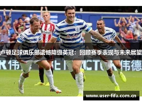 卢顿足球俱乐部遗憾降级英冠:回顾赛季表现与未来展望 卢顿足球俱乐部遗憾降级英冠:回顾赛季表现与未来展望